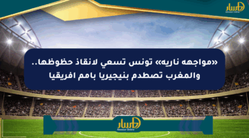 «مواجهة نارية» تونس تسعى لإنقاذ حظوظها.. والمغرب تصطدم بنيجيريا بأمم أفريقيا